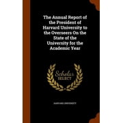 The Annual Report of the President of Harvard University to the Overseers On the State of the University for the Academic Year Hardcover