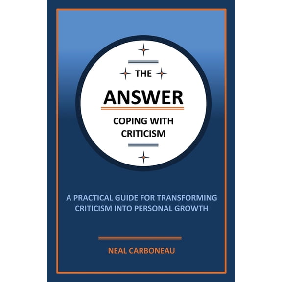 The Answer - Coping with Criticism: A Practical Guide for Transforming Criticism into Personal Growth, (Paperback)