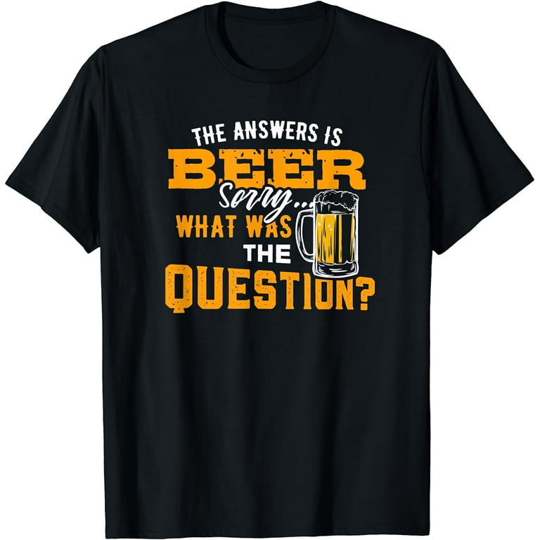 The Answer Is Beer Sorry What Was The Question ,Beer T Shirt The Answer Is Beer Sorry What Was The Question ,Beer T Shirt
