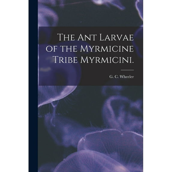 The Ant Larvae of the Myrmicine Tribe Myrmicini., (Paperback)