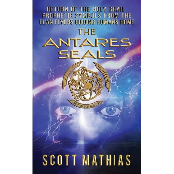 The Antares Seals: Return of The Human Grail Prophetic Symbols From The EL'an Flyers Guiding Humans Home, (Paperback)