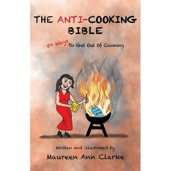 The Anti-Cooking Bible: 50 Ways To Get Out Of Cooking, (Paperback)