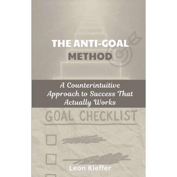 The Anti-Goal Method: A Counterintuitive Approach to Success That Actually Works, (Paperback)