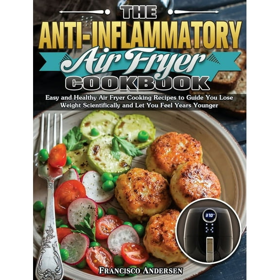 The Anti-Inflammatory Air Fryer Cookbook: Easy and Healthy Air Fryer Cooking Recipes to Guide You Lose Weight Scientific, (Hardcover)