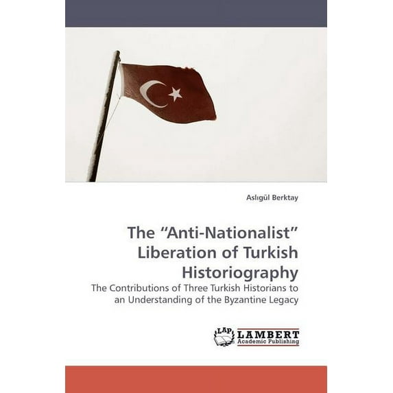 The "Anti-Nationalist" Liberation of Turkish Historiography (Paperback)