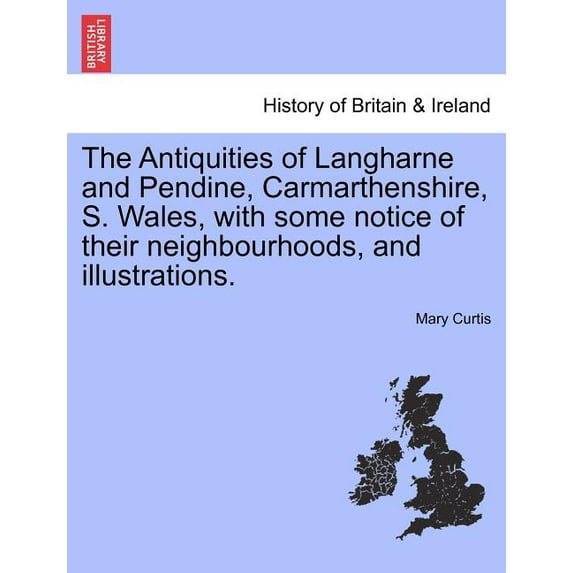 The Antiquities of Langharne and Pendine, Carmarthenshire, S. Wales, with Some Notice of Their Neighborhoods, and Illustrations. (Paperback)