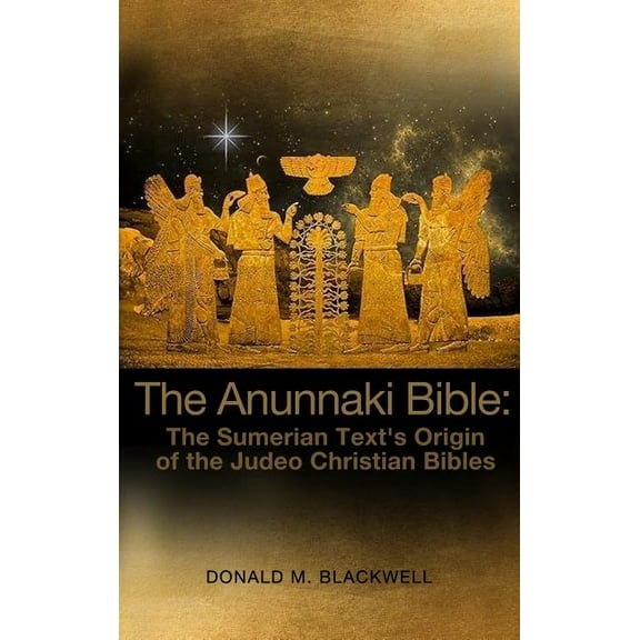 The Anunnaki Bible: The Sumerian Text's Origin of the Judeo Christian Bibles, (Hardcover)