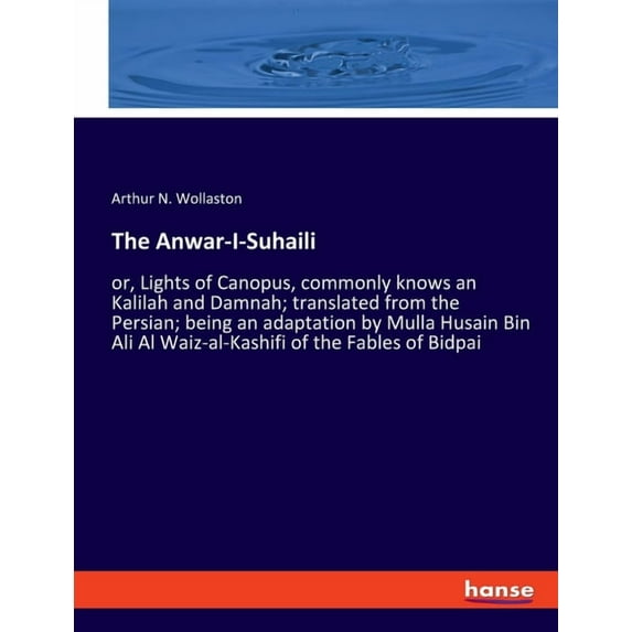 The Anwar-I-Suhaili: or, Lights of Canopus, commonly knows an Kalilah and Damnah; translated from the Persian; being an , (Paperback)