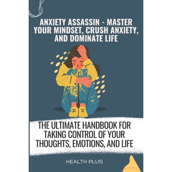 The Anxiety Assassin: Anxiety Assassin - Master Your Mindset, Crush Anxiety, and Dominate Life: The Ultimate Handbook for Taking Control of Your Thoughts, Emotions, and Life (Paperback)