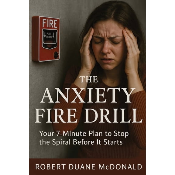 The Anxiety Fire Drill: Your 7-Minute Plan to Stop the Spiral Before It Starts, (Paperback)