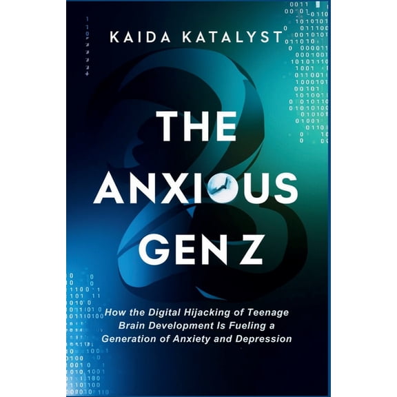 The Anxious Gen Z: How the Digital Hijacking of Teenage Brain Development is Fueling a Generation of Anxiety and Depress, (Paperback)
