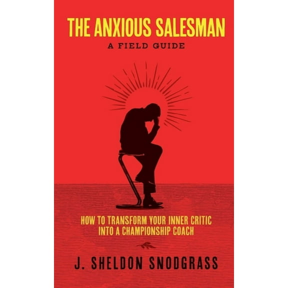 The Anxious Salesman: A Field Guide: How to Transform Your Inner Critic into a Championship Coach, (Paperback)