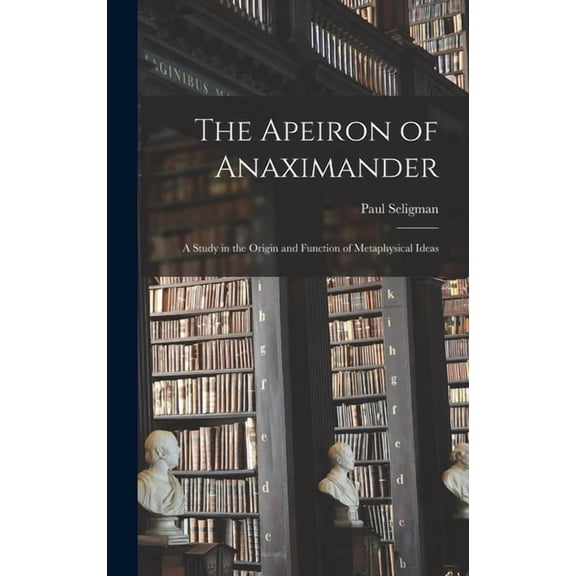 The Apeiron of Anaximander: a Study in the Origin and Function of Metaphysical Ideas, (Hardcover)