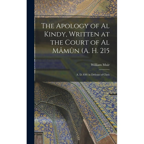 The Apology of Al Kindy, Written at the Court of Al Mâmûn (A. H. 215; A. D. 830) in Defense of Chris (Hardcover)