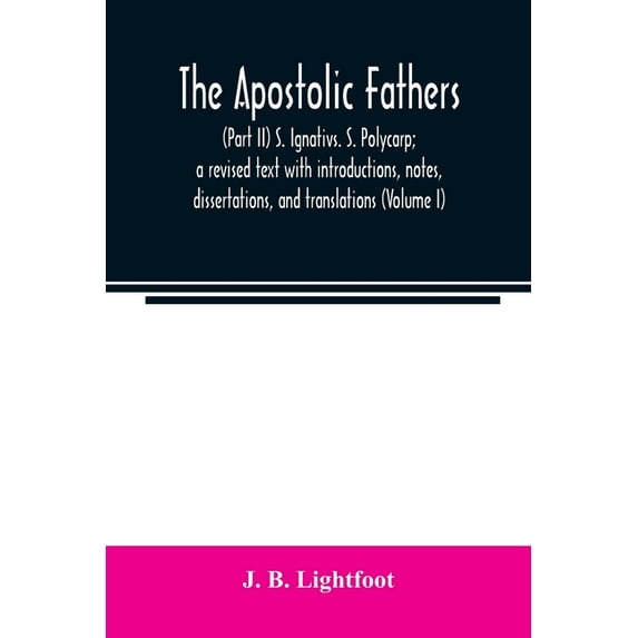 The Apostolic Fathers: (Part II) S. Ignativs. S. Polycarp; a revised text with introductions, notes, dissertations, and , (Paperback)