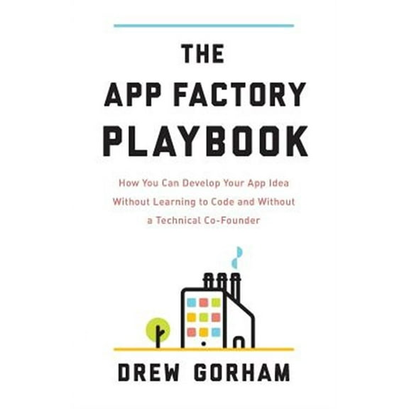 The App Factory Playbook: How You Can Develop Your App Idea Without Learning to Code and Without a (Paperback) by Drew Gorham
