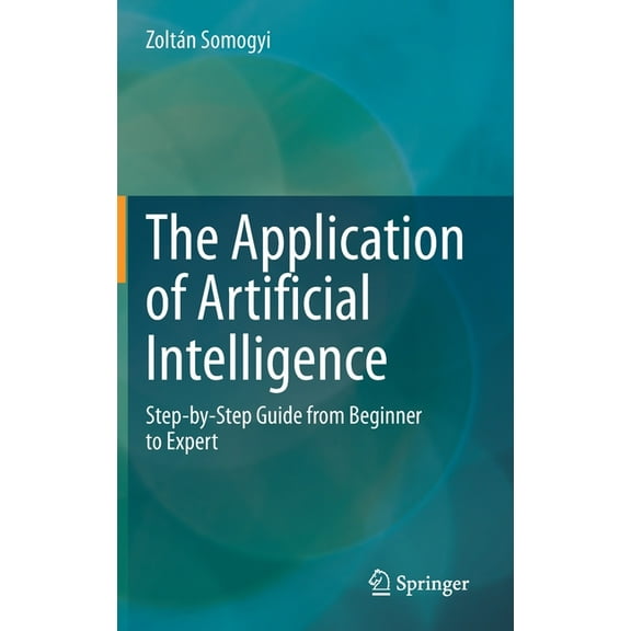 The Application of Artificial Intelligence: Step-By-Step Guide from Beginner to Expert, (Hardcover)