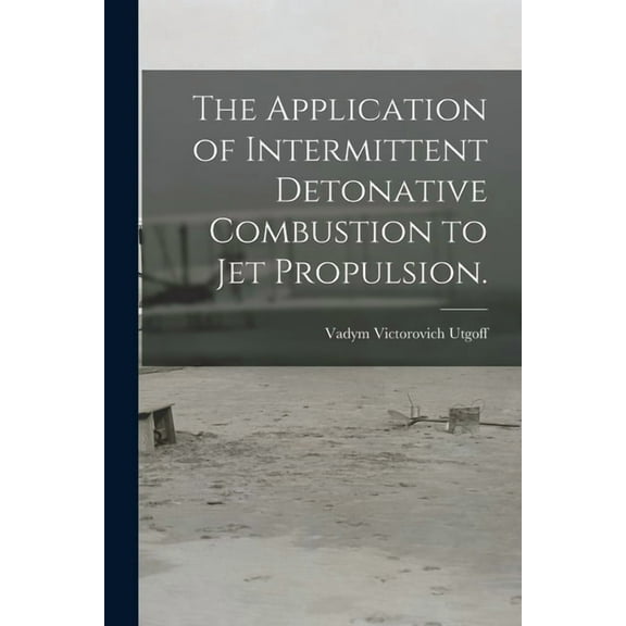 The Application of Intermittent Detonative Combustion to Jet Propulsion., (Paperback)