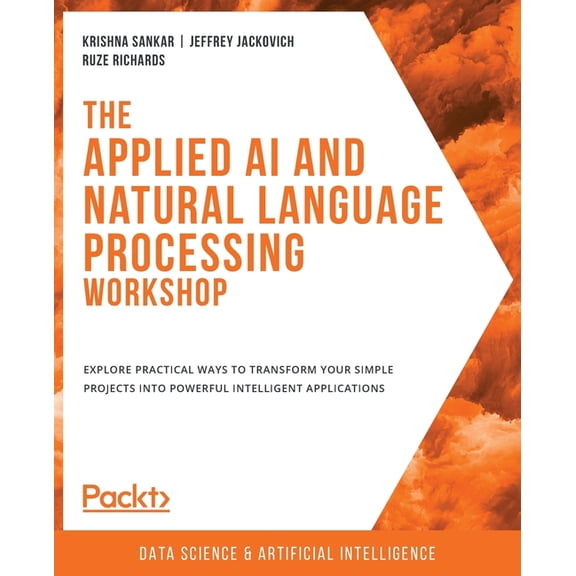 The Applied AI and Natural Language Processing Workshop: Explore practical ways to transform your simple projects into p, (Paperback)