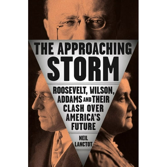 The Approaching Storm: Roosevelt, Wilson, Addams, and Their Clash Over America's Future, (Hardcover)