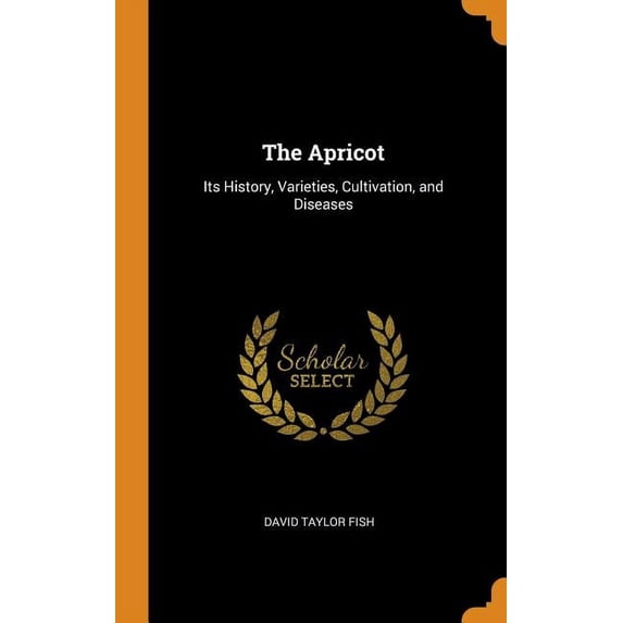 The Apricot: Its History, Varieties, Cultivation, and Diseases Hardcover 0344608158 9780344608155 David Taylor Fish
