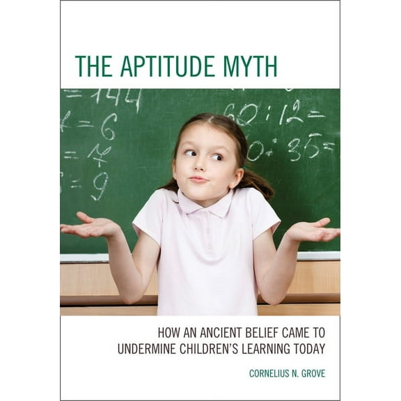 The Aptitude Myth : How an Ancient Belief Came to Undermine Childrens Learning Today (Hardcover)