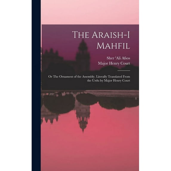 The Araish-i Mahfil; or The Ornament of the Assembly. Literally Translated From the Urdu by Major Henry Court (Hardcover)