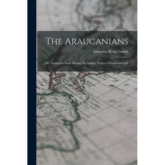 The Araucanians : or, Notes of a Tour Among the Indian Tribes of Southern Chili (Paperback)