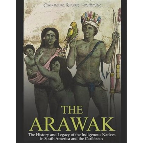 The Arawak: The History and Legacy of the Indigenous Natives in South America and the Caribbean