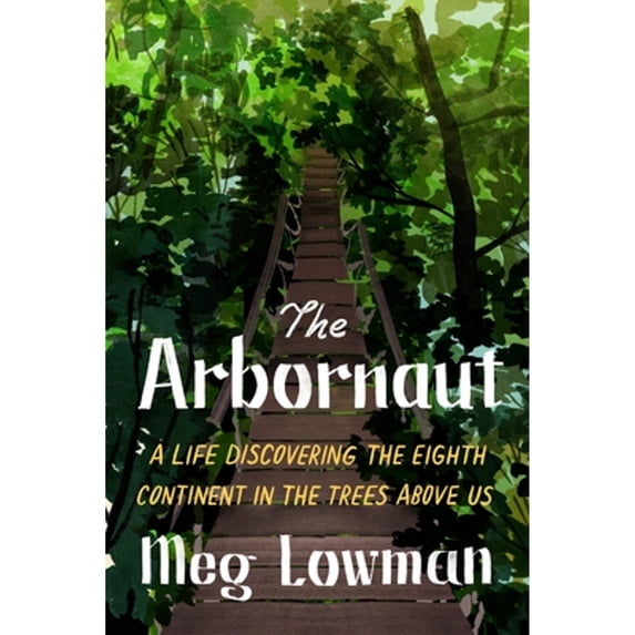 Pre-Owned The Arbornaut: A Life Discovering the Eighth Continent in the Trees Above Us (Hardcover) 0374162697 9780374162696