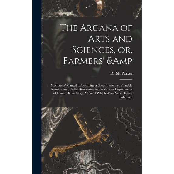 The Arcana of Arts and Sciences, or, Farmers' & Mechanics' Manual (Hardcover)