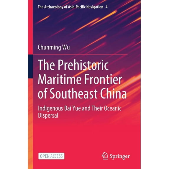 The Archaeology of Asia-Pacific Navigati The Prehistoric Maritime Frontier of Southeast China: Indigenous Bai Yue and Their Oceanic Dispersal, Book 4, (Paperback)