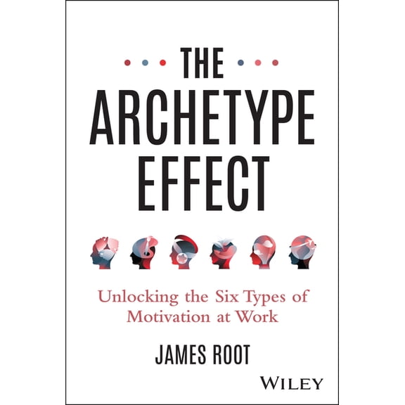 The Archetype Effect: Unlocking the Six Types of Motivation at Work, (Hardcover)