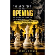 The Architect of the Opening The Cold War, the Crown, and the Collapse of Bobby Fischer How Bobby Fischer Conquered Ch, Paperback