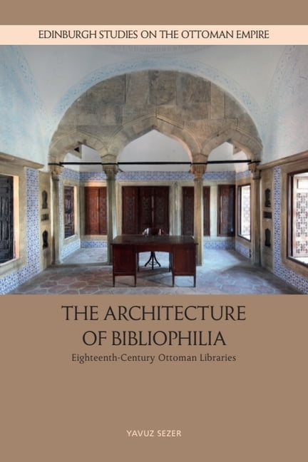Edinburgh Studies on the Ottoman Empire The Architecture of Bibliophilia: Eighteenth-Century Ottoman Libraries, (Hardcover)