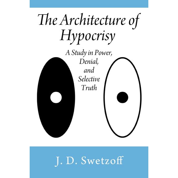 The Architecture of Hypocrisy: A Study in Power, Denial, and Selective Truth, (Paperback)