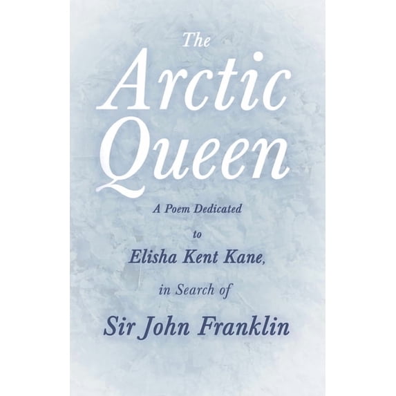 The Arctic Queen - A Poem Dedicated to Elisha Kent Kane, in Search of Sir John Franklin, (Paperback)