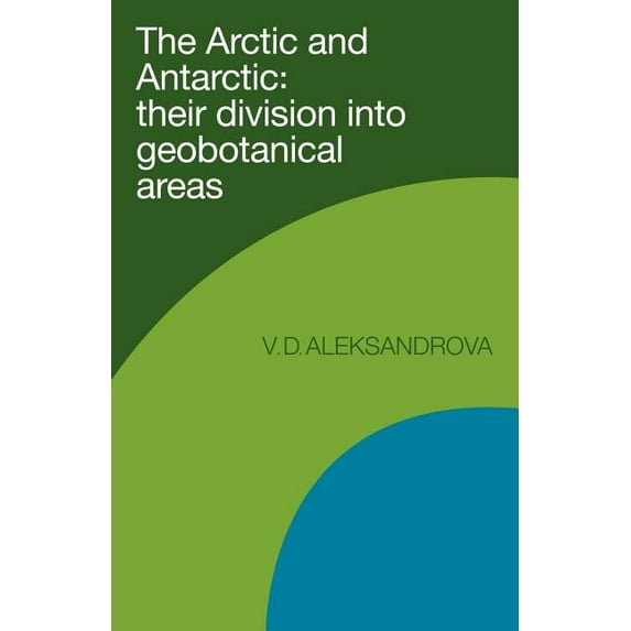 The Arctic and Antarctic: Their Division Into Geobotanical Areas, (Paperback)