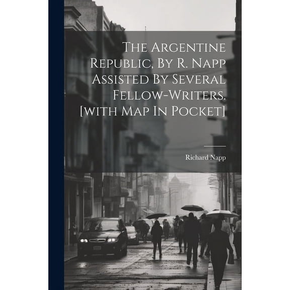 The Argentine Republic, By R. Napp Assisted By Several Fellow-writers. [with Map In Pocket] (Paperback)