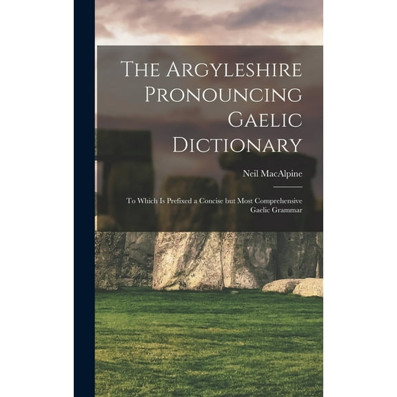 The Argyleshire Pronouncing Gaelic Dictionary : To Which is Prefixed a Concise but Most Comprehensive Gaelic Grammar (Hardcover)