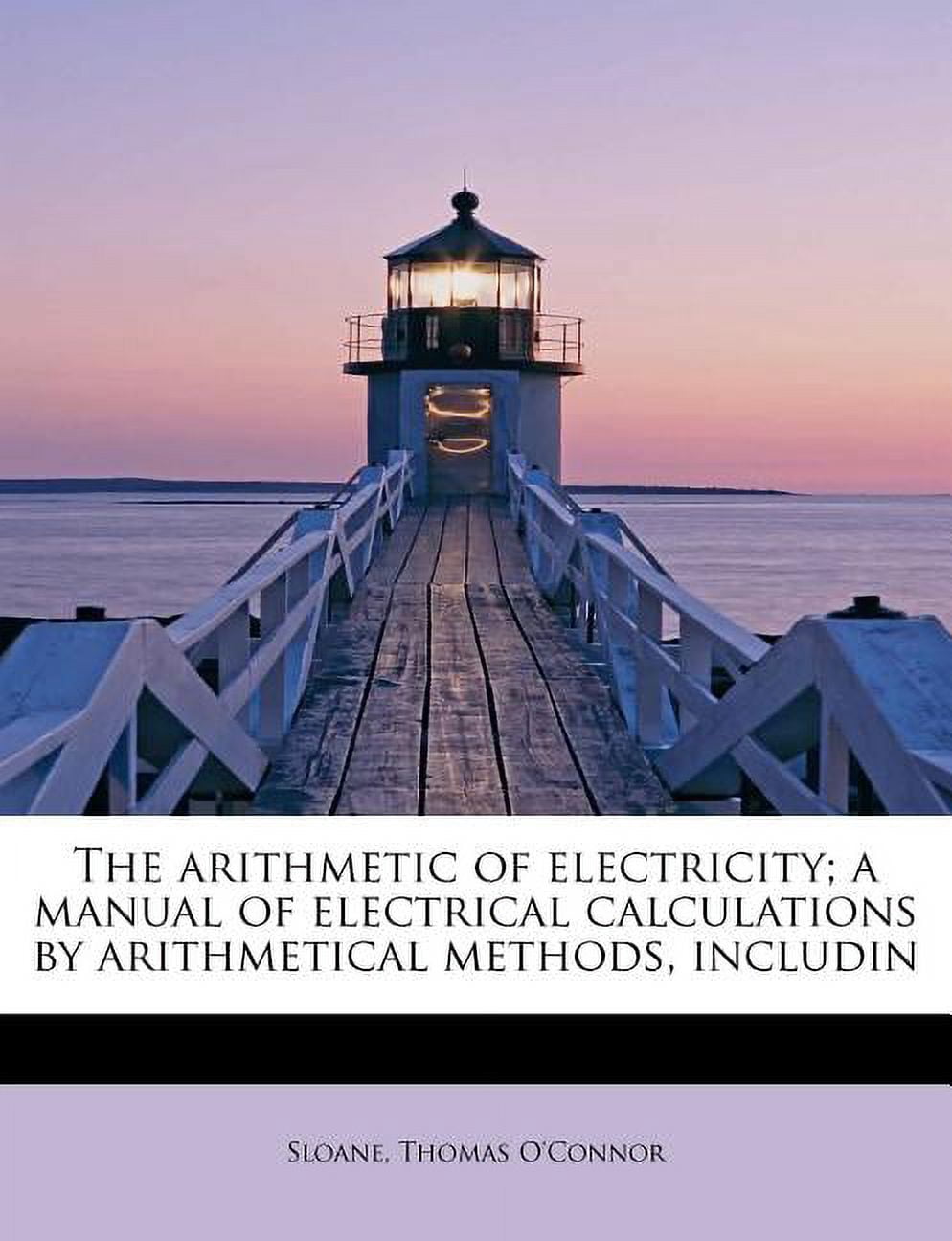 The Arithmetic of Electricity; A Manual of Electrical Calculations by Arithmetical Methods, Includin (Paperback)