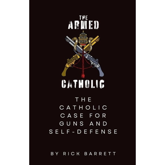 The Armed Catholic The Catholic Case for Guns and Self-Defense, (Paperback)