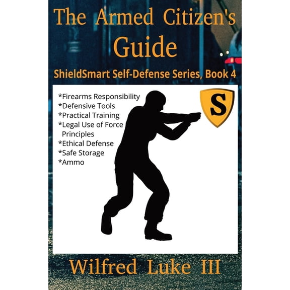 Shieldsmart Self-Defense The Armed Citizen's Guide: Firearms Responsibility, Defensive Tools, Practical Training for Civilians, Weapons Handling,, Book 4, (Paperback)