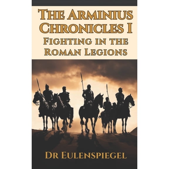 The Arminius Chronicles The Arminius Chronicles I: Fighting in the Roman Legions, Book 1, (Paperback)