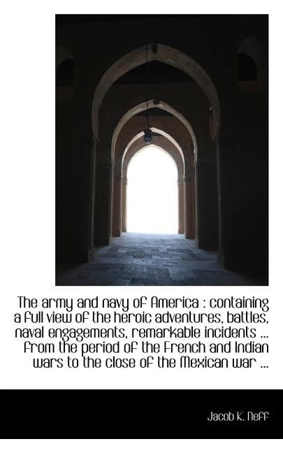The Army and Navy of America : Containing a Full View of the Heroic Adventures, Battles, Naval Engag (Paperback)