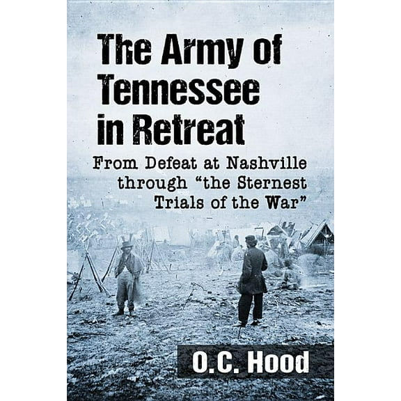 The Army of Tennessee in Retreat: From Defeat at Nashville through "the Sternest Trials of the War", (Paperback)