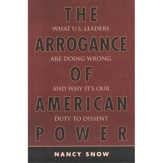 Arrogance of American Power: What U.S. Leaders Are Doing Wrong and Why It's Our Duty to Dissent, (Paperback)