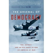 The Arsenal of Democracy Fdr, Detroit, and an Epic Quest to Arm an America at War, Paperback