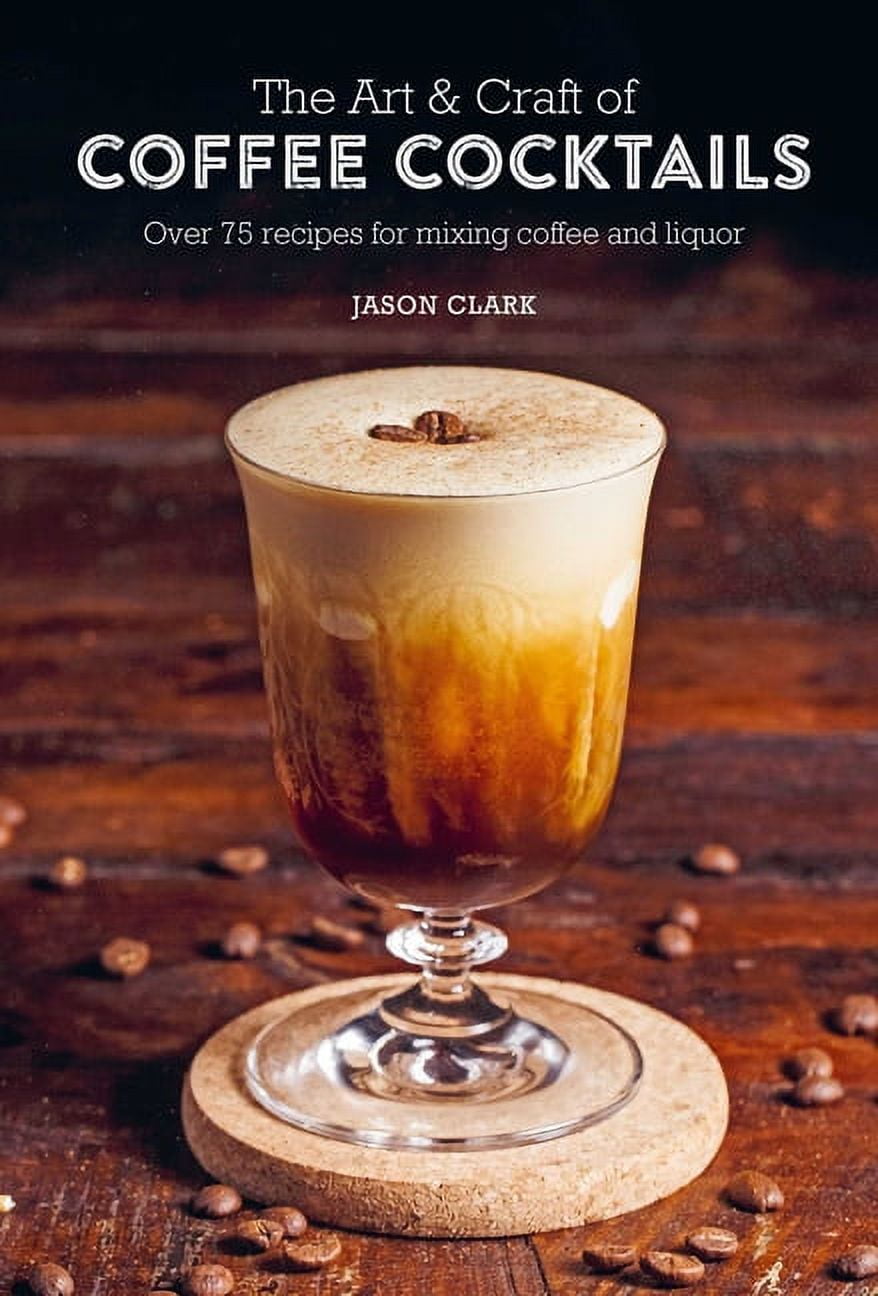 The Art \u0026 Craft of Coffee Cocktails : Over 75 recipes for mixing coffee and liquor (Hardcover)