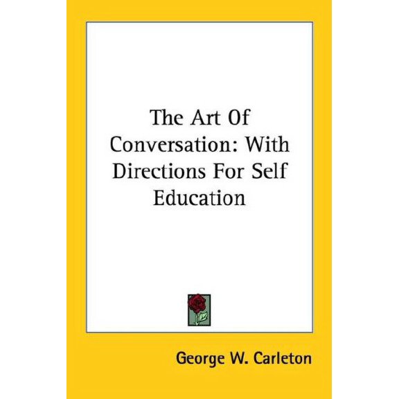 The Art Of Conversation: With Directions For Self Education Paperback 1428617019 9781428617018 George W. Carleton